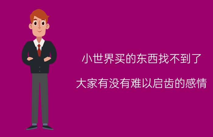 小世界买的东西找不到了 大家有没有难以启齿的感情？